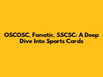 OSCOSC, Fanatic, SSCSC: A Deep Dive Into Sports Cards