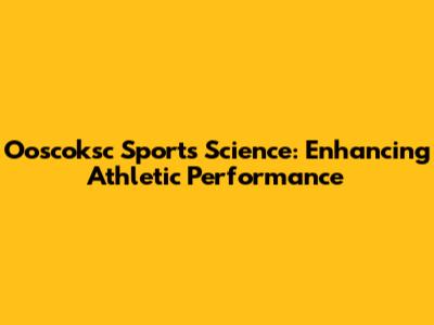 Ooscoksc Sports Science: Enhancing Athletic Performance