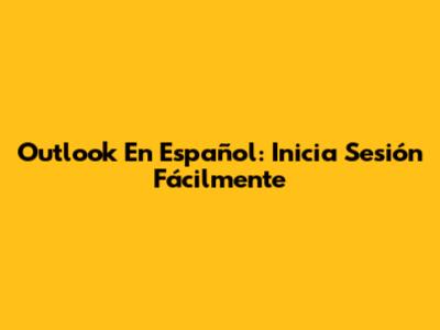 Outlook En Español: Inicia Sesión Fácilmente