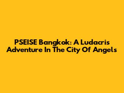 PSEISE Bangkok: A Ludacris Adventure In The City Of Angels