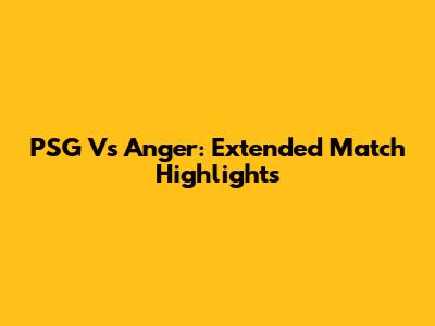 PSG Vs Anger: Extended Match Highlights