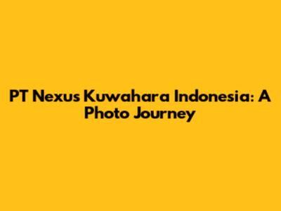 PT Nexus Kuwahara Indonesia: A Photo Journey