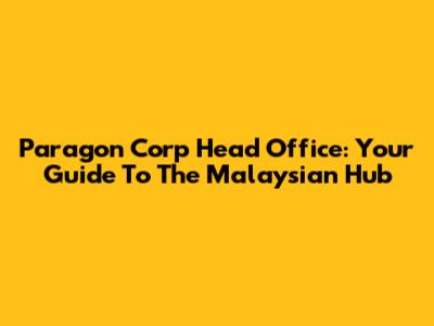 Paragon Corp Head Office: Your Guide To The Malaysian Hub