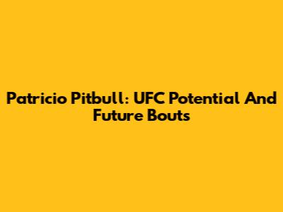 Patricio Pitbull: UFC Potential And Future Bouts