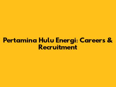 Pertamina Hulu Energi: Careers & Recruitment