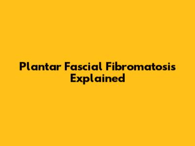 Plantar Fascial Fibromatosis Explained