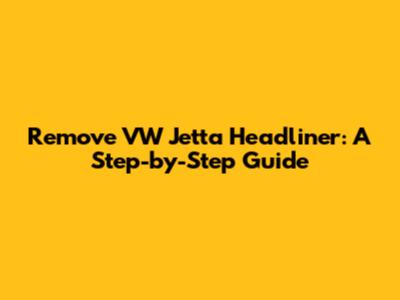 Remove VW Jetta Headliner: A Step-by-Step Guide