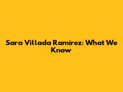 Sara Villada Ramirez: What We Know