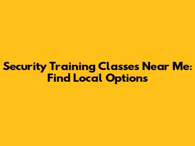 Security Training Classes Near Me: Find Local Options