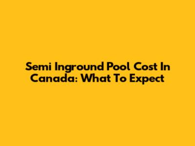 Semi Inground Pool Cost In Canada: What To Expect