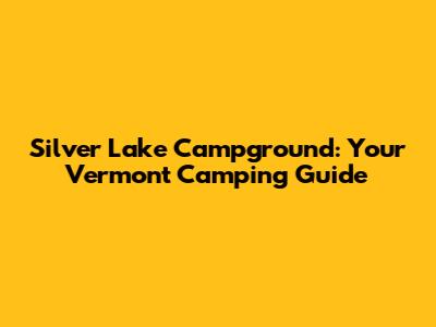 Silver Lake Campground: Your Vermont Camping Guide