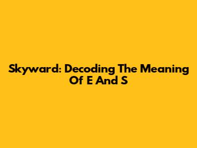Skyward: Decoding The Meaning Of E And S