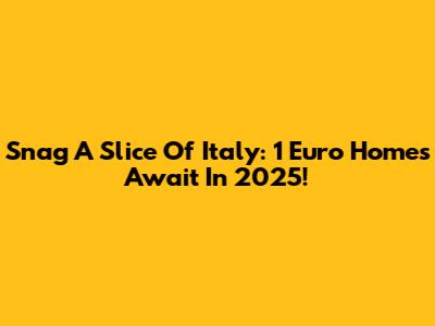 Snag A Slice Of Italy: 1 Euro Homes Await In 2025!