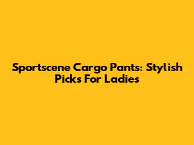 Sportscene Cargo Pants: Stylish Picks For Ladies