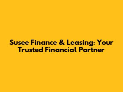 Susee Finance & Leasing: Your Trusted Financial Partner