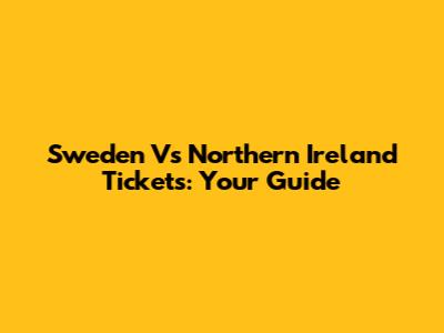 Sweden Vs Northern Ireland Tickets: Your Guide