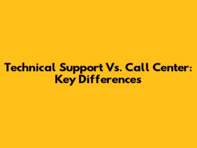 Technical Support Vs. Call Center: Key Differences