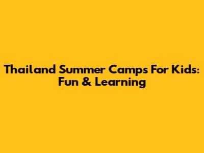 Thailand Summer Camps For Kids: Fun & Learning