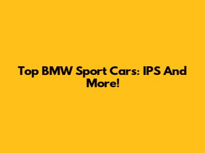 Top BMW Sport Cars: IPS And More!