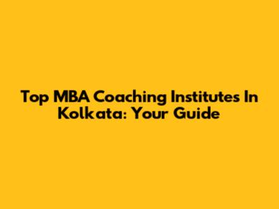 Top MBA Coaching Institutes In Kolkata: Your Guide