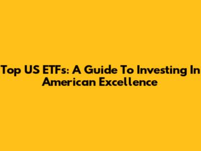 Top US ETFs: A Guide To Investing In American Excellence