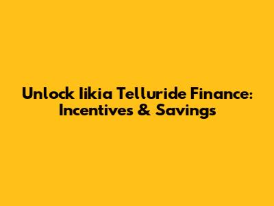 Unlock Iikia Telluride Finance: Incentives & Savings