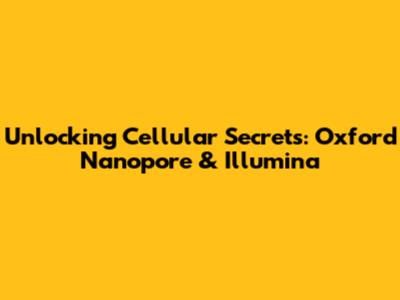 Unlocking Cellular Secrets: Oxford Nanopore & Illumina