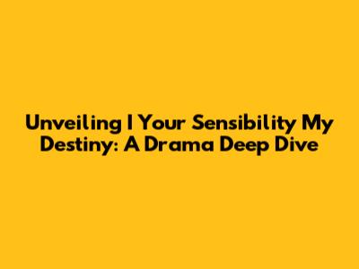 Unveiling 'I Your Sensibility My Destiny': A Drama Deep Dive