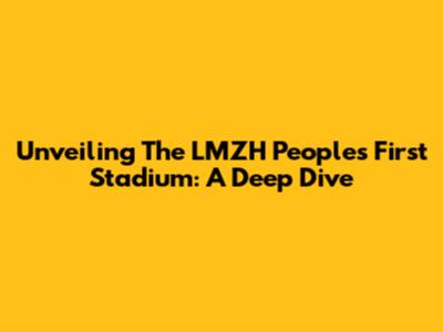 Unveiling The LMZH People's First Stadium: A Deep Dive