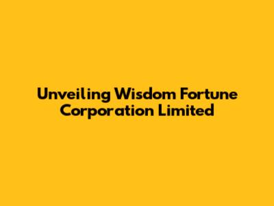 Unveiling Wisdom Fortune Corporation Limited