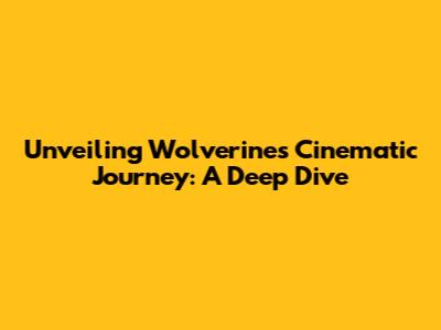 Unveiling Wolverine's Cinematic Journey: A Deep Dive